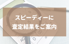 豊富な知識と高い専門性に基づくスピーディーな査定